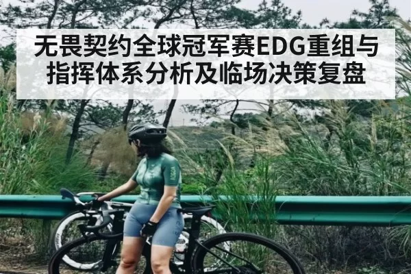无畏契约全球冠军赛EDG重组与指挥体系分析及临场决策复盘